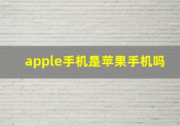 apple手机是苹果手机吗