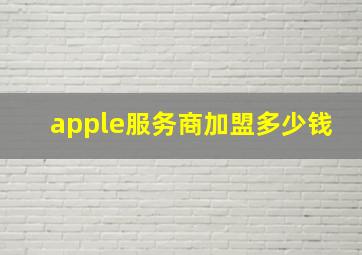 apple服务商加盟多少钱