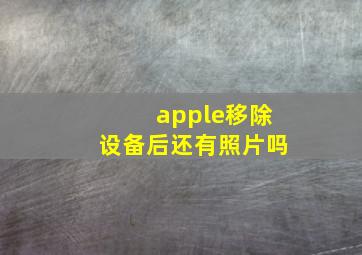 apple移除设备后还有照片吗