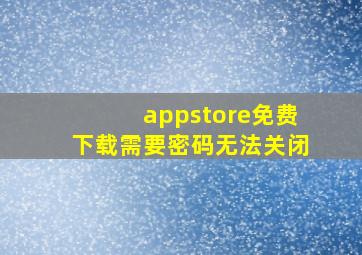 appstore免费下载需要密码无法关闭