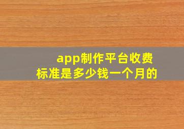 app制作平台收费标准是多少钱一个月的