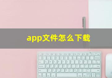 app文件怎么下载