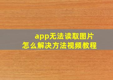 app无法读取图片怎么解决方法视频教程