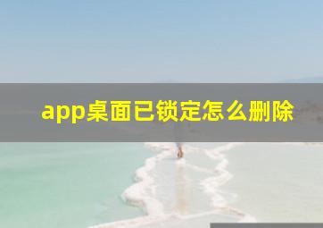 app桌面已锁定怎么删除