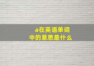 a在英语单词中的意思是什么