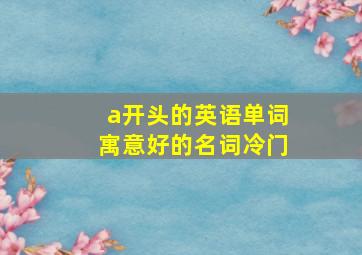 a开头的英语单词寓意好的名词冷门