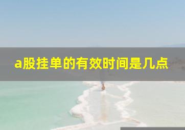 a股挂单的有效时间是几点