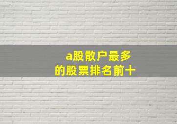 a股散户最多的股票排名前十