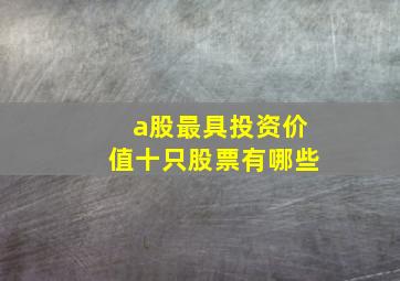 a股最具投资价值十只股票有哪些