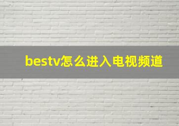 bestv怎么进入电视频道