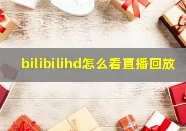 bilibilihd怎么看直播回放