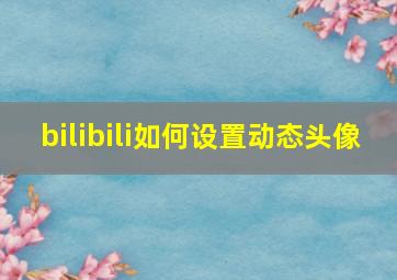 bilibili如何设置动态头像