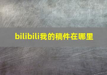 bilibili我的稿件在哪里