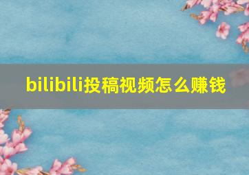 bilibili投稿视频怎么赚钱