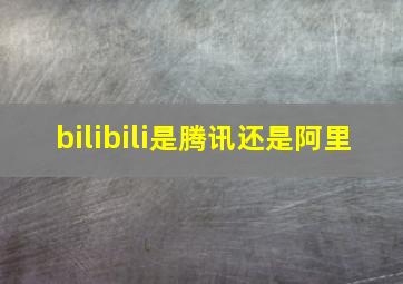 bilibili是腾讯还是阿里