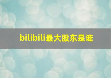 bilibili最大股东是谁