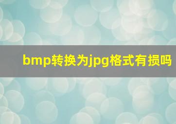 bmp转换为jpg格式有损吗