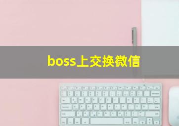 boss上交换微信