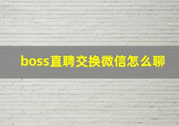 boss直聘交换微信怎么聊