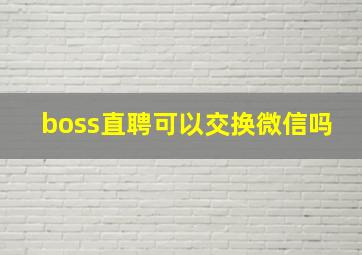 boss直聘可以交换微信吗