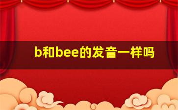 b和bee的发音一样吗