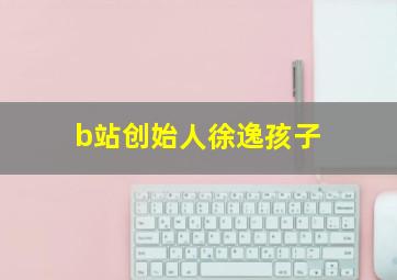 b站创始人徐逸孩子