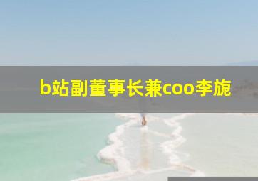 b站副董事长兼coo李旎