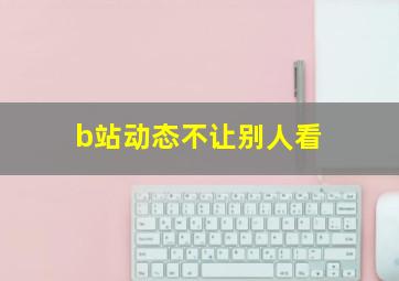 b站动态不让别人看