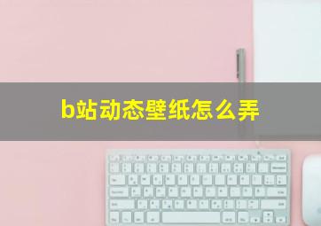 b站动态壁纸怎么弄