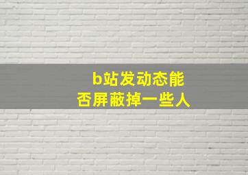 b站发动态能否屏蔽掉一些人