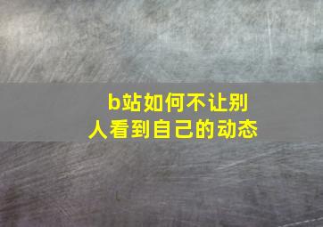 b站如何不让别人看到自己的动态