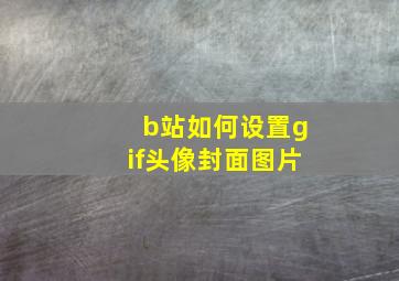 b站如何设置gif头像封面图片