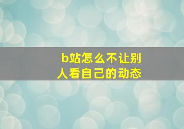 b站怎么不让别人看自己的动态