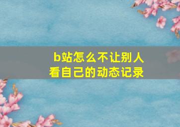 b站怎么不让别人看自己的动态记录