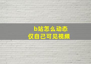 b站怎么动态仅自己可见视频