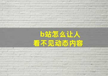 b站怎么让人看不见动态内容