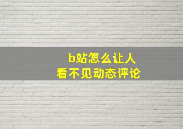 b站怎么让人看不见动态评论