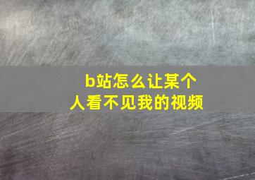 b站怎么让某个人看不见我的视频