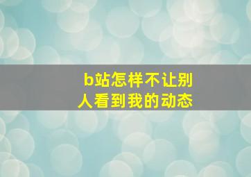 b站怎样不让别人看到我的动态