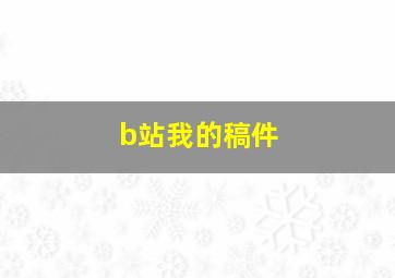 b站我的稿件