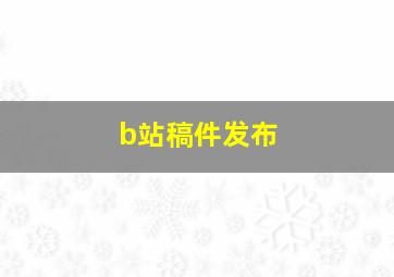 b站稿件发布