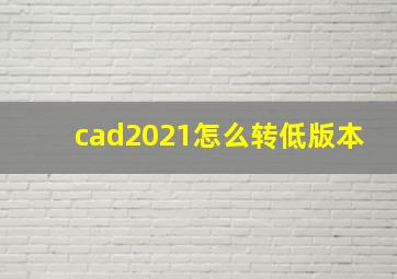 cad2021怎么转低版本