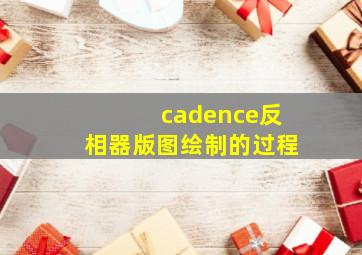 cadence反相器版图绘制的过程