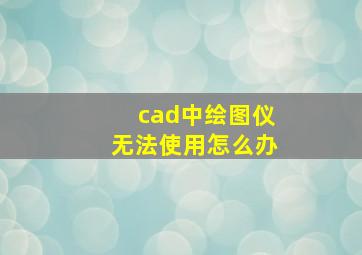 cad中绘图仪无法使用怎么办