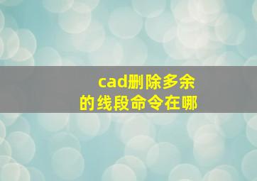 cad删除多余的线段命令在哪