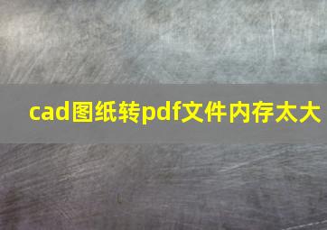 cad图纸转pdf文件内存太大