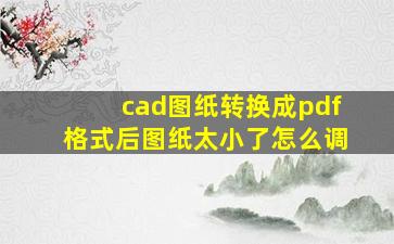 cad图纸转换成pdf格式后图纸太小了怎么调