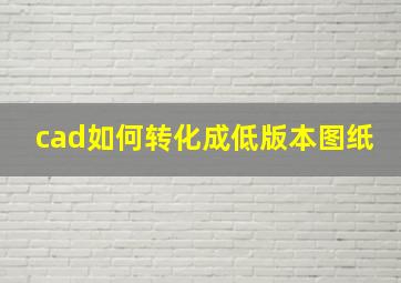 cad如何转化成低版本图纸