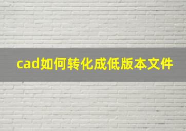 cad如何转化成低版本文件