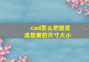 cad怎么把图变成想要的尺寸大小